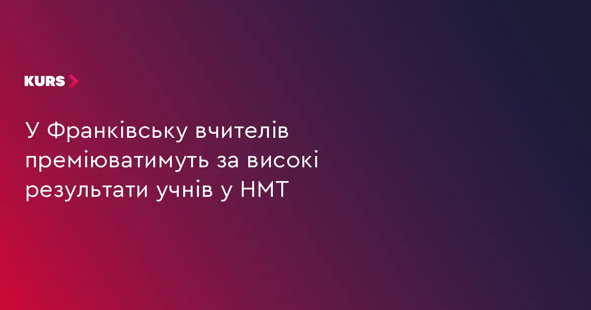 Івано-Франківськ запровадив премії вчителям за учнів із 200 балами на НМТ